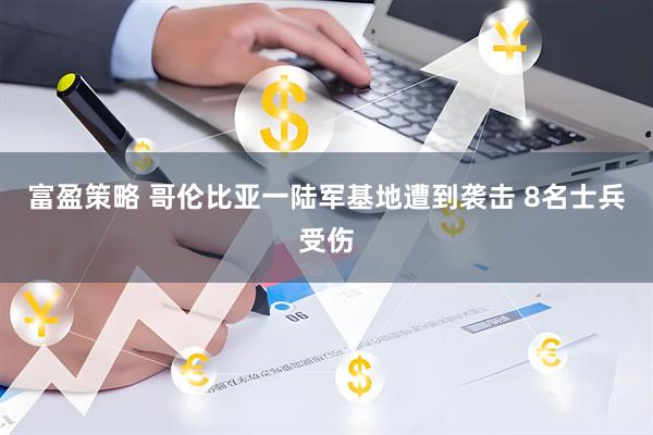 富盈策略 哥伦比亚一陆军基地遭到袭击 8名士兵受伤