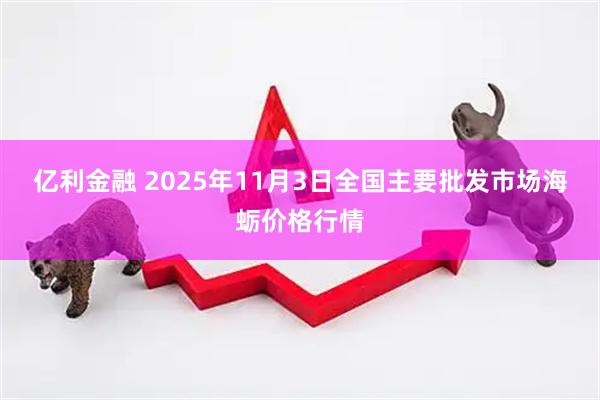亿利金融 2025年11月3日全国主要批发市场海蛎价格行情