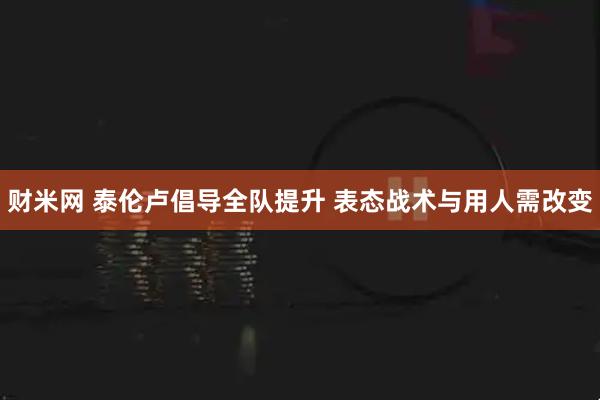 财米网 泰伦卢倡导全队提升 表态战术与用人需改变