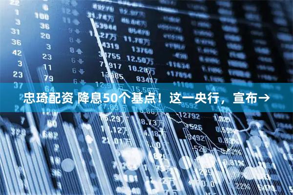 忠琦配资 降息50个基点!这一央行,宣布→