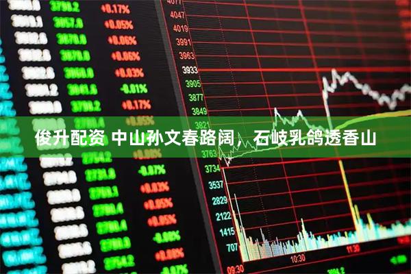 俊升配资 中山孙文春路阔，石岐乳鸽透香山
